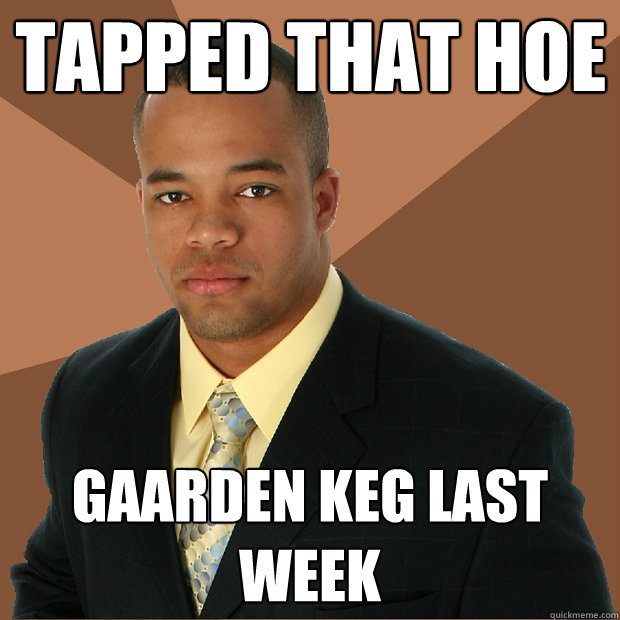 tapped that hoe gaarden keg last week  Successful Black Man