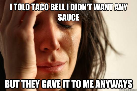 I told Taco Bell I didn't want any sauce But they gave it to me anyways - I told Taco Bell I didn't want any sauce But they gave it to me anyways  First World Problems