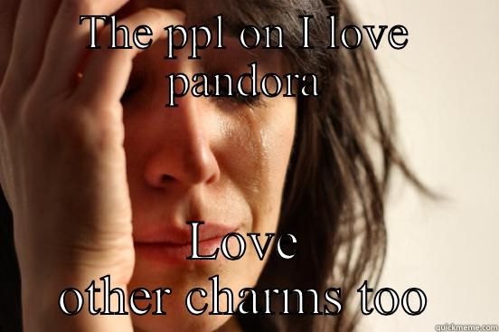 THE PPL ON I LOVE PANDORA LOVE OTHER CHARMS TOO First World Problems
