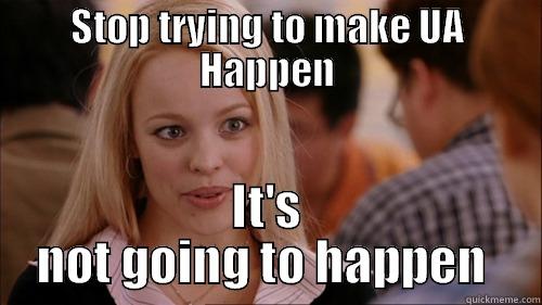 STOP TRYING TO MAKE UA HAPPEN IT'S NOT GOING TO HAPPEN  regina george