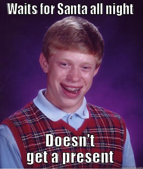 WAITS FOR SANTA ALL NIGHT DOESN'T GET A PRESENT Bad Luck Brian