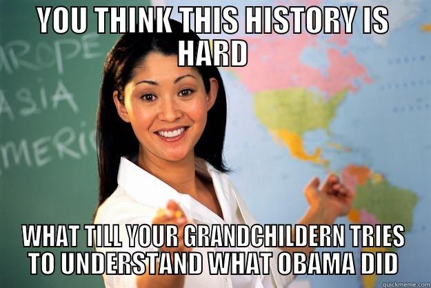 YOU THINK THIS HISTORY IS HARD WHAT TILL YOUR GRANDCHILDERN TRIES TO UNDERSTAND WHAT OBAMA DID Unhelpful High School Teacher