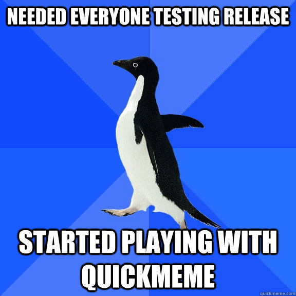 Needed everyone testing release started playing with Quickmeme  Socially Awkward Penguin