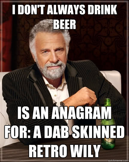 I don't always drink beer is an anagram for: A dab skinned retro wily  The Most Interesting Man In The World