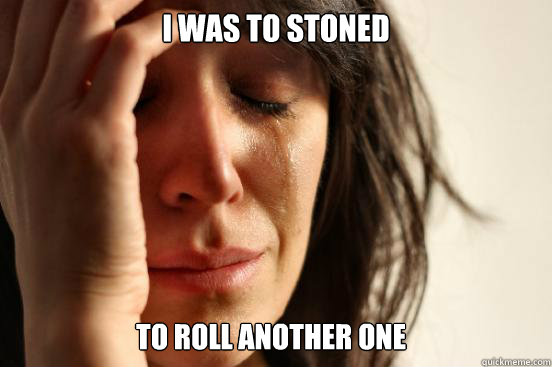 i was to stoned to roll another one  First World Problems