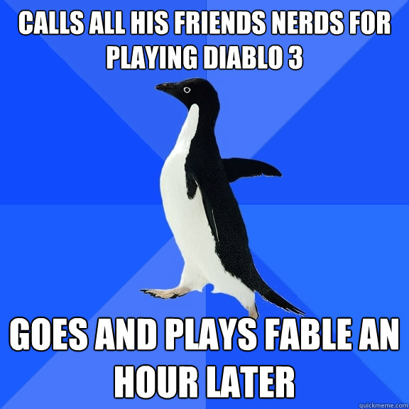 Calls all his friends nerds for playing Diablo 3 Goes and plays Fable an hour later  Socially Awkward Penguin