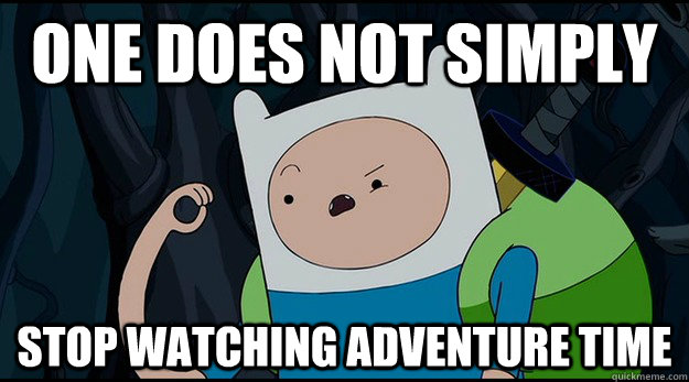 One does not simply Stop watching Adventure time  