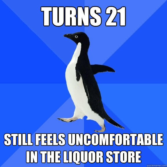 Turns 21 Still feels uncomfortable in the liquor store  Socially Awkward Penguin