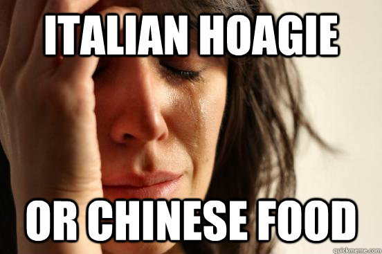 italian hoagie or chinese food  First World Problems