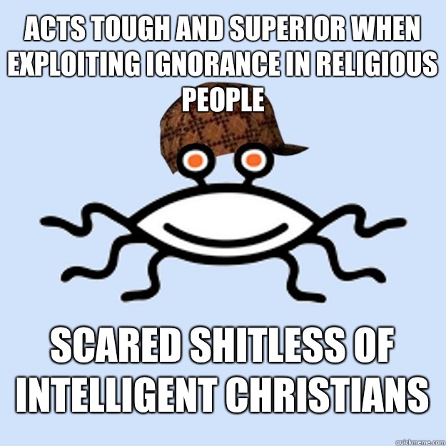 Acts tough and superior when exploiting ignorance in religious people Scared shitless of intelligent Christians   Scumbag rAtheism