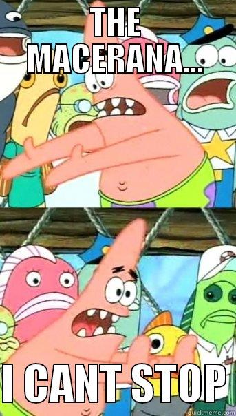 THE MACERANA...  I CANT STOP Push it somewhere else Patrick