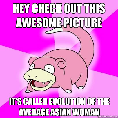Hey check out this awesome picture It's called evolution of the average asian woman  Slowpoke