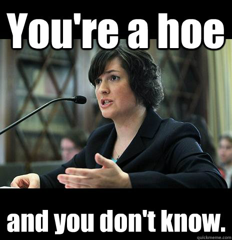You're a hoe and you don't know.  