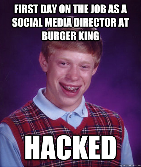 First day on the job as a social media director at Burger King Hacked  Bad Luck Brian