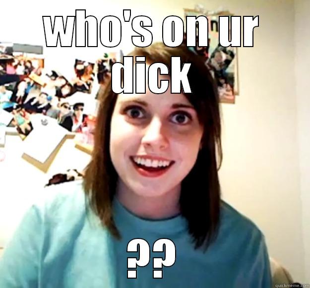 WHO'S ON UR DICK ?? Overly Attached Girlfriend