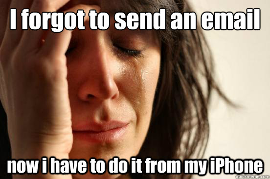 I forgot to send an email  now i have to do it from my iPhone   First World Problems