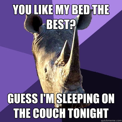 you like my bed the best? guess i'm sleeping on the couch tonight  Sexually Oblivious Rhino