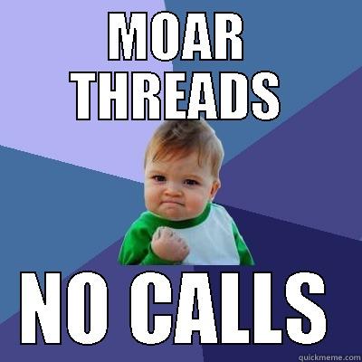 MOAR THREADS NO CALLS Success Kid