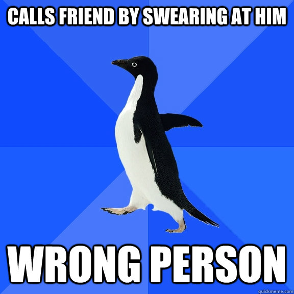 Calls Friend By Swearing At Him Wrong Person  Socially Awkward Penguin