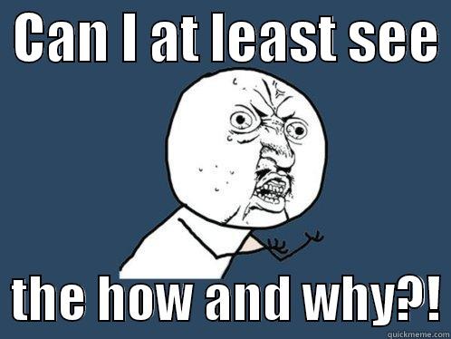  CAN I AT LEAST SEE    THE HOW AND WHY?! Y U No