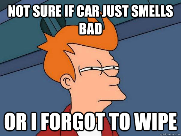 Not sure if car just smells bad or I forgot to wipe  Futurama Fry