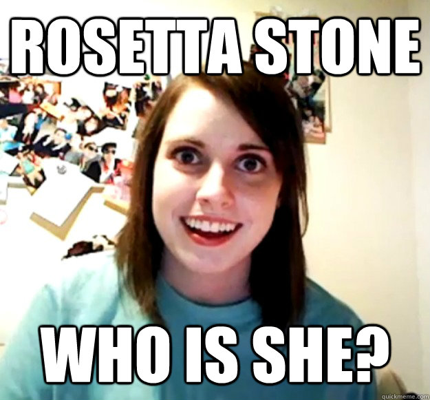Rosetta Stone Who is she?  Overly Attached Girlfriend