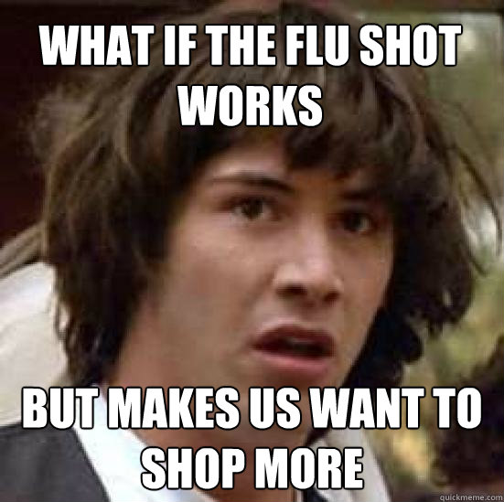 What if the flu shot works But makes us want to shop more  conspiracy keanu