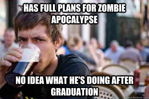 Has full plans for zombie apocalypse No idea what he's doing after graduation  Lazy College Senior