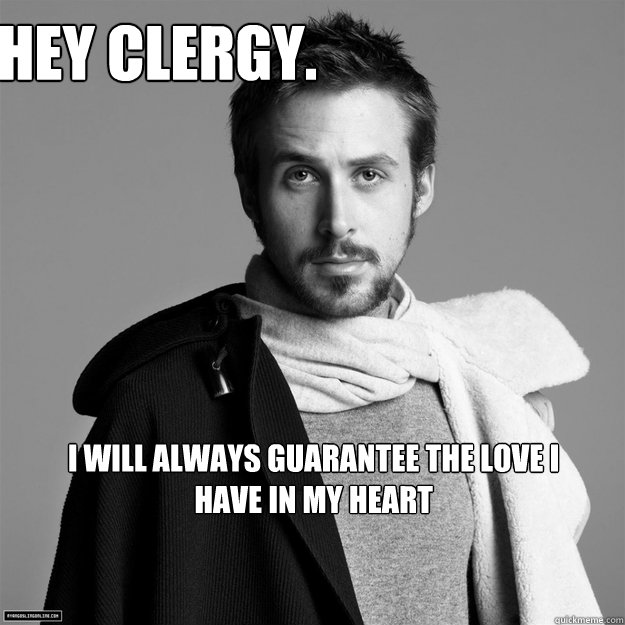 Hey clergy. I will always guarantee the love i have in my heart  - Hey clergy. I will always guarantee the love i have in my heart   Customer Service Ryan Gosling