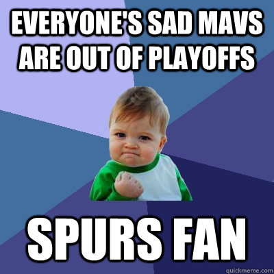 everyone's sad mavs are out of playoffs spurs fan - everyone's sad mavs are out of playoffs spurs fan  Success Kid