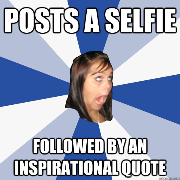 Posts a selfie Followed by an inspirational quote  Annoying Facebook Girl