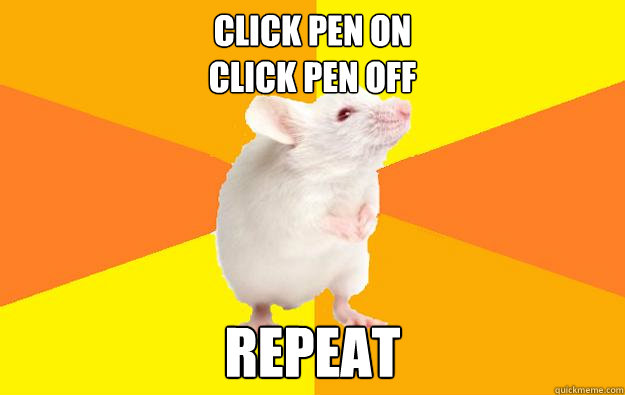 click pen on
click pen off repeat - click pen on
click pen off repeat  Obsessive Compulsive Mouse