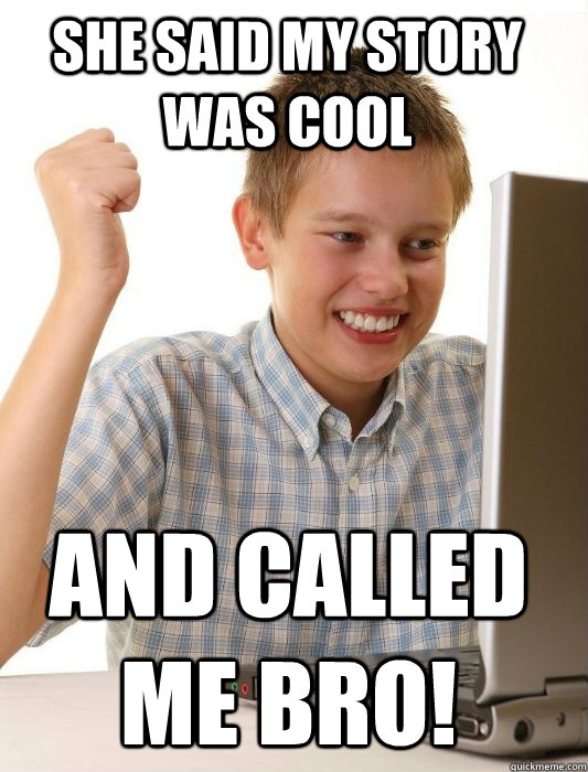 she said my story was cool  and called me bro!  First Day on the Internet Kid