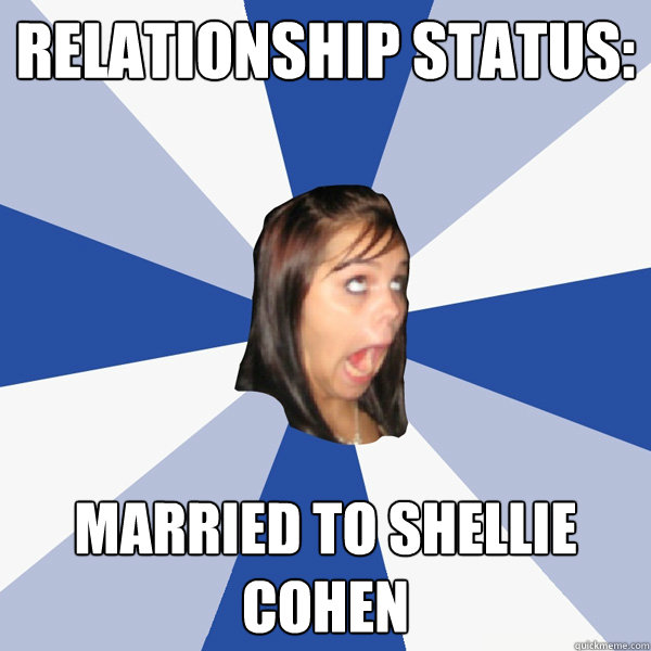 Relationship status: Married to Shellie Cohen  Annoying Facebook Girl