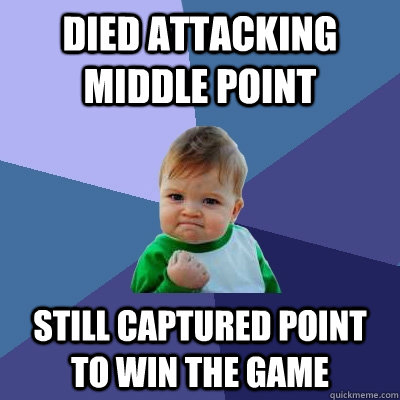 Died attacking middle point Still captured point to win the game - Died attacking middle point Still captured point to win the game  Success Kid