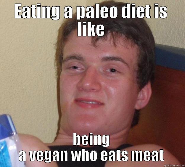 EATING A PALEO DIET IS LIKE BEING A VEGAN WHO EATS MEAT 10 Guy