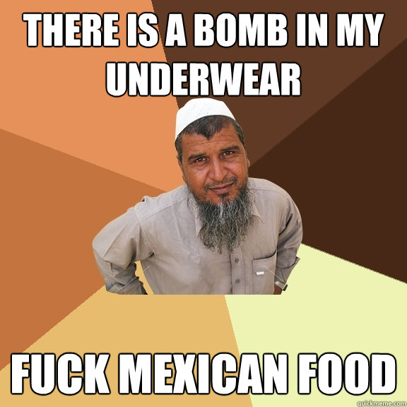 there is a bomb in my underwear fuck mexican food  Ordinary Muslim Man