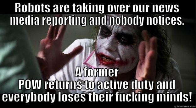 ROBOTS ARE TAKING OVER OUR NEWS MEDIA REPORTING AND NOBODY NOTICES. A FORMER POW RETURNS TO ACTIVE DUTY AND EVERYBODY LOSES THEIR FUCKING MINDS! Joker Mind Loss