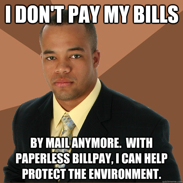 i don't pay my bills by mail anymore.  with paperless billpay, i can help protect the environment.  Successful Black Man