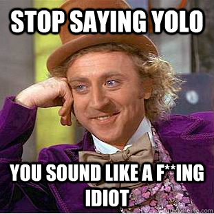 Stop saying YOLO You sound like a f**ing idiot  Condescending Wonka