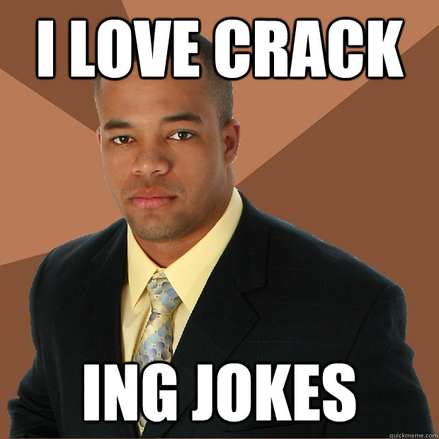 i love crack ing jokes - i love crack ing jokes  Successful Black Man