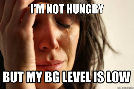 I'm not hungry but my BG level is low  First World Problems