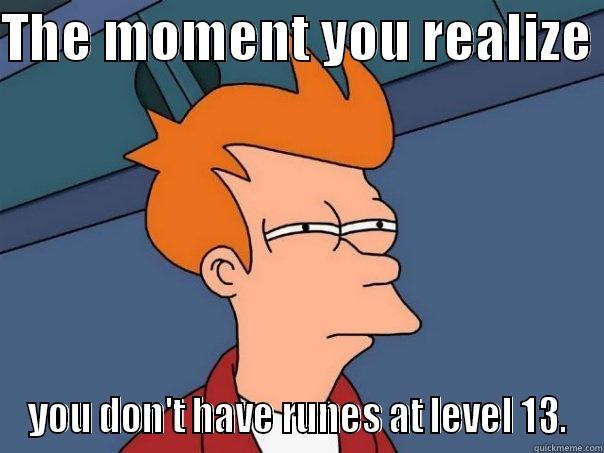 THE MOMENT YOU REALIZE  YOU DON'T HAVE RUNES AT LEVEL 13. Futurama Fry