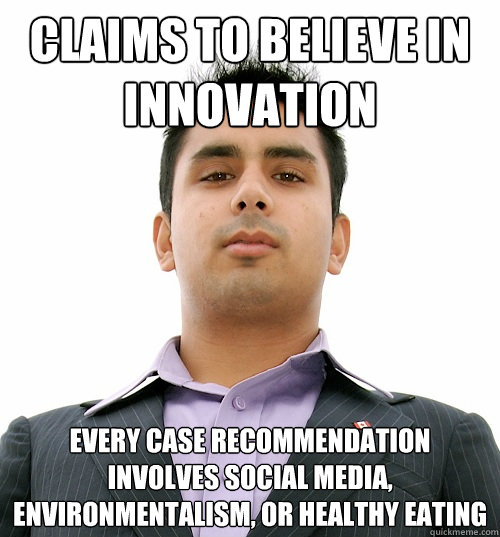 claims to believe in innovation every case recommendation involves social media, environmentalism, or healthy eating  Business School Student