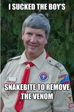 I sucked the boy's Snakebite to remove the venom - I sucked the boy's Snakebite to remove the venom  Harmless Scout Leader