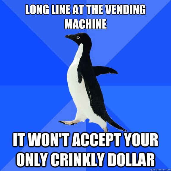 long line at the vending machine it won't accept your only crinkly dollar  Socially Awkward Penguin
