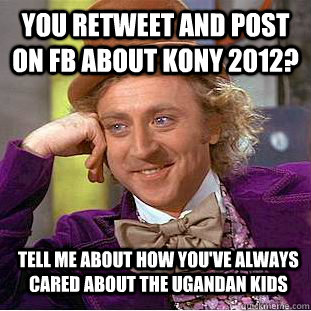 You retweet and post on FB about kony 2012? Tell me about how you've always cared about the ugandan kids  Condescending Wonka
