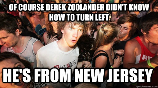 of course derek zoolander didn't know how to turn left he's from new jersey  Sudden Clarity Clarence