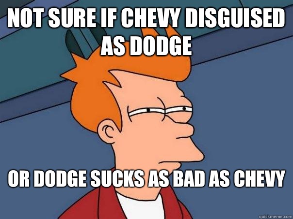 Not sure if Chevy disguised as dodge Or dodge sucks as bad as Chevy  - Not sure if Chevy disguised as dodge Or dodge sucks as bad as Chevy   Futurama Fry