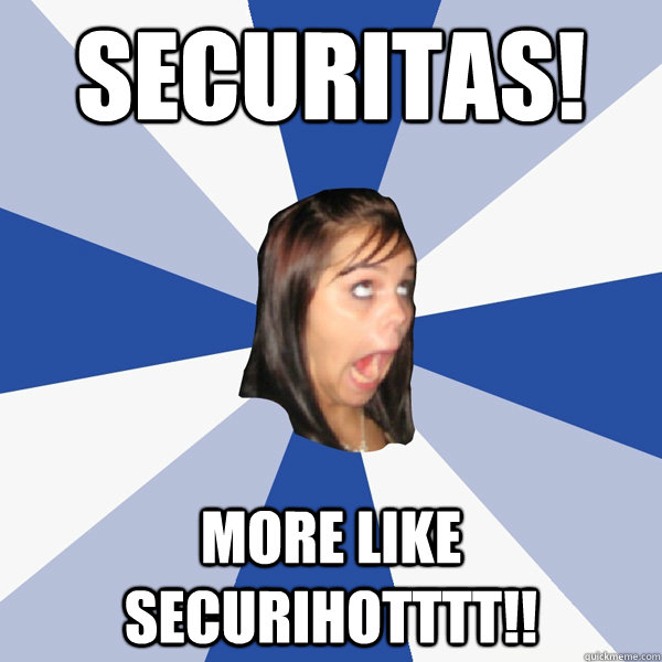 SECuritas! More like securihotttt!!  Annoying Facebook Girl